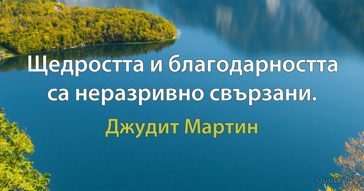 Щедростта и благодарността са неразривно свързани. (Джудит Мартин)