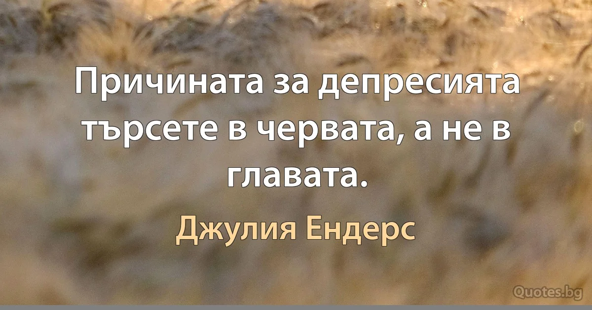 Причината за депресията търсете в червата, а не в главата. (Джулия Ендерс)