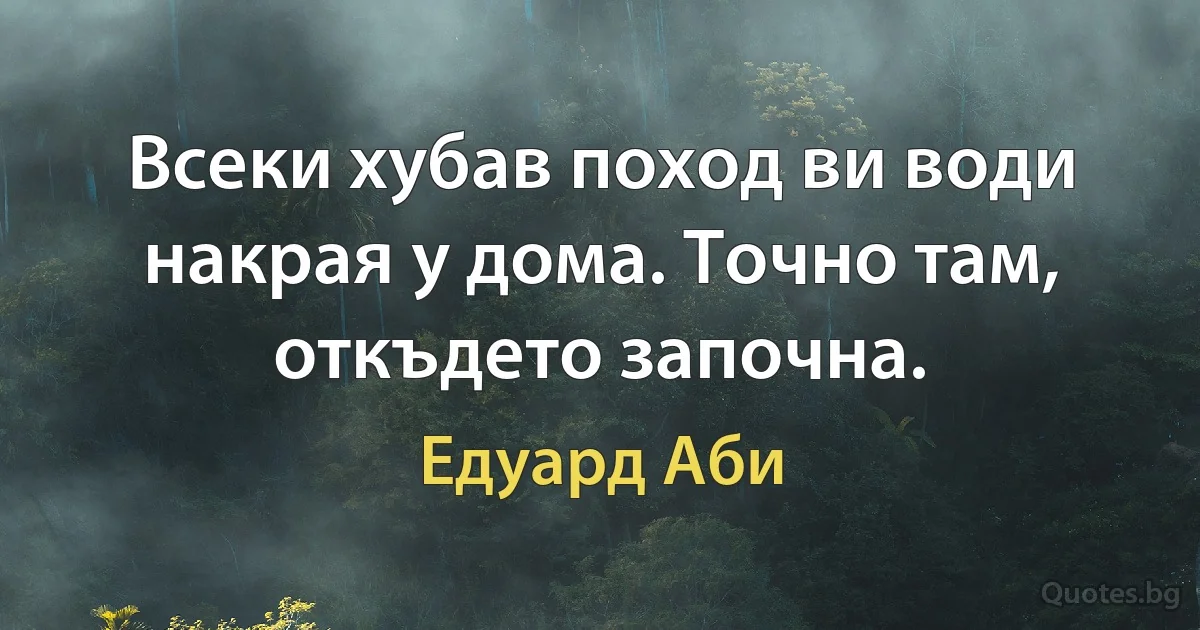 Всеки хубав поход ви води накрая у дома. Точно там, откъдето започна. (Едуард Аби)