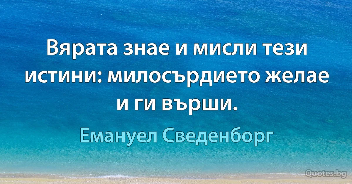 Вярата знае и мисли тези истини: милосърдието желае и ги върши. (Емануел Сведенборг)