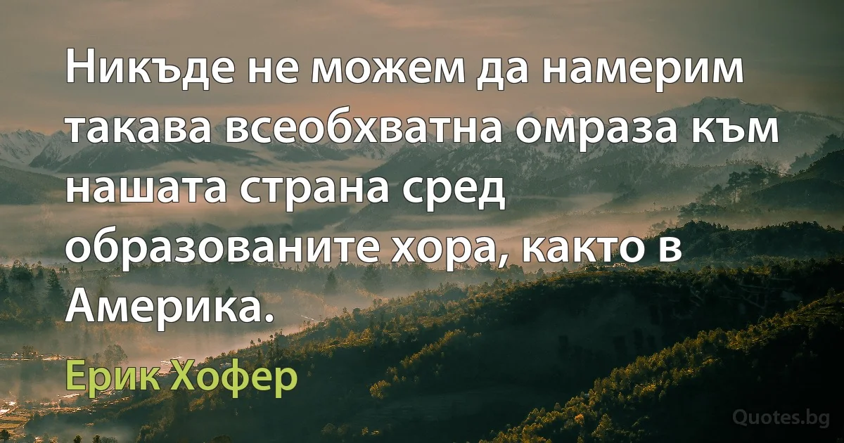 Никъде не можем да намерим такава всеобхватна омраза към нашата страна сред образованите хора, както в Америка. (Ерик Хофер)