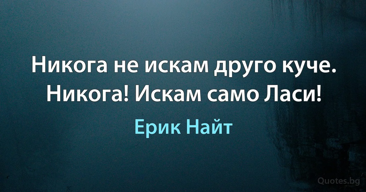 Никога не искам друго куче. Никога! Искам само Ласи! (Ерик Найт)