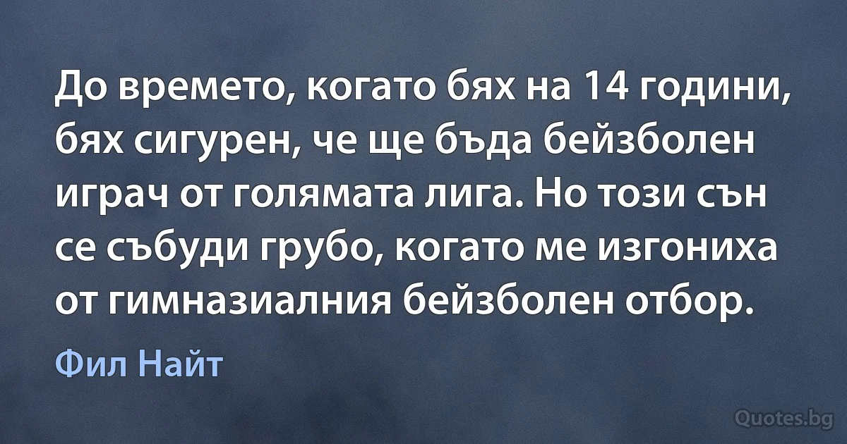 До времето, когато бях на 14 години, бях сигурен, че ще бъда бейзболен играч от голямата лига. Но този сън се събуди грубо, когато ме изгониха от гимназиалния бейзболен отбор. (Фил Найт)