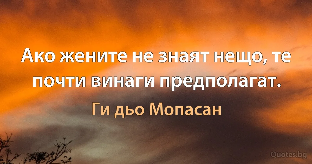 Ако жените не знаят нещо, те почти винаги предполагат. (Ги дьо Мопасан)