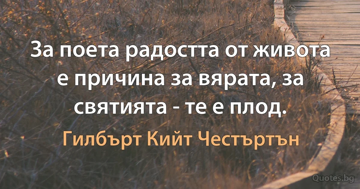 За поета радостта от живота е причина за вярата, за святията - те е плод. (Гилбърт Кийт Честъртън)