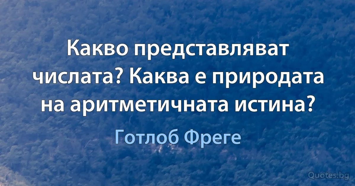 Какво представляват числата? Каква е природата на аритметичната истина? (Готлоб Фреге)