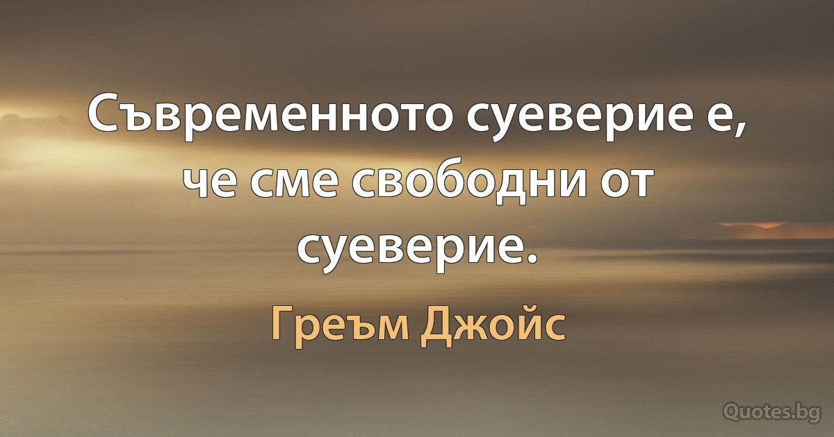 Съвременното суеверие е, че сме свободни от суеверие. (Греъм Джойс)