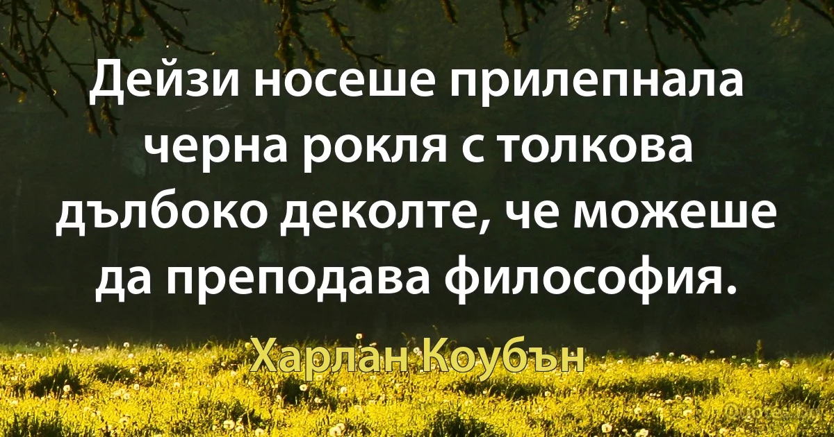 Дейзи носеше прилепнала черна рокля с толкова дълбоко деколте, че можеше да преподава философия. (Харлан Коубън)