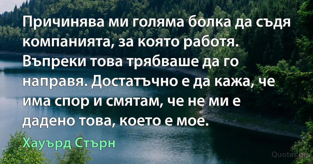 Причинява ми голяма болка да съдя компанията, за която работя. Въпреки това трябваше да го направя. Достатъчно е да кажа, че има спор и смятам, че не ми е дадено това, което е мое. (Хауърд Стърн)