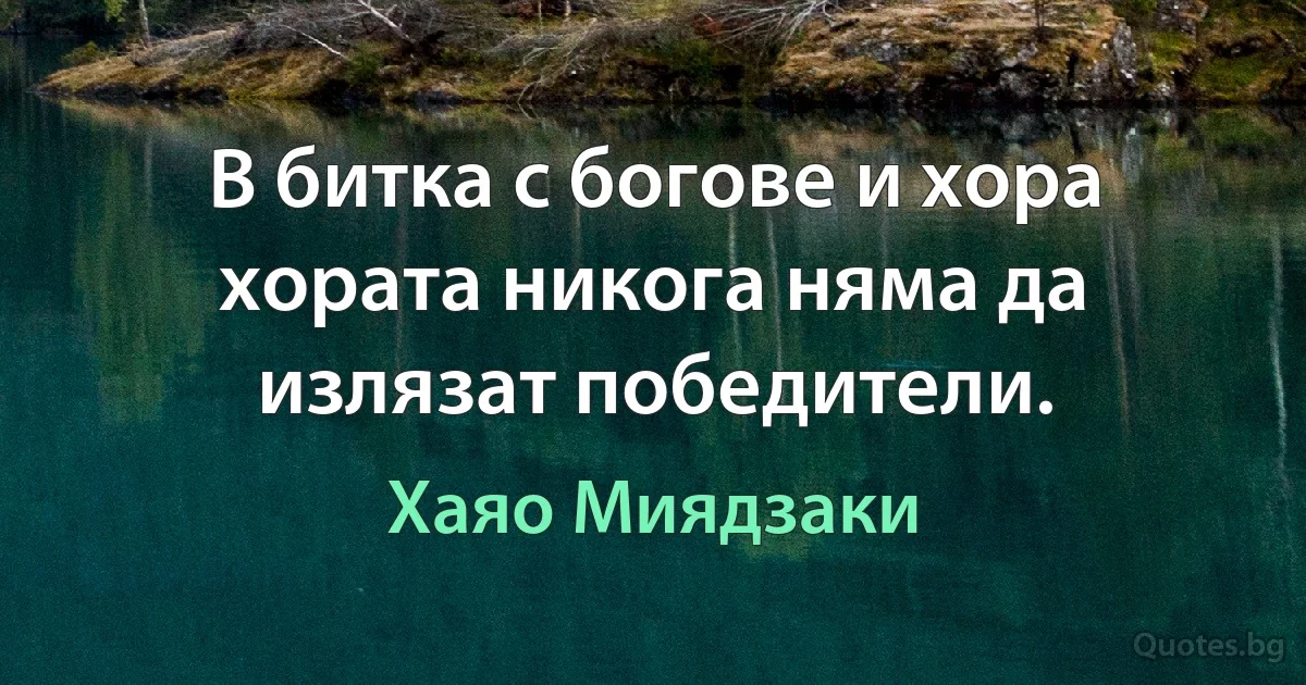 В битка с богове и хора хората никога няма да излязат победители. (Хаяо Миядзаки)