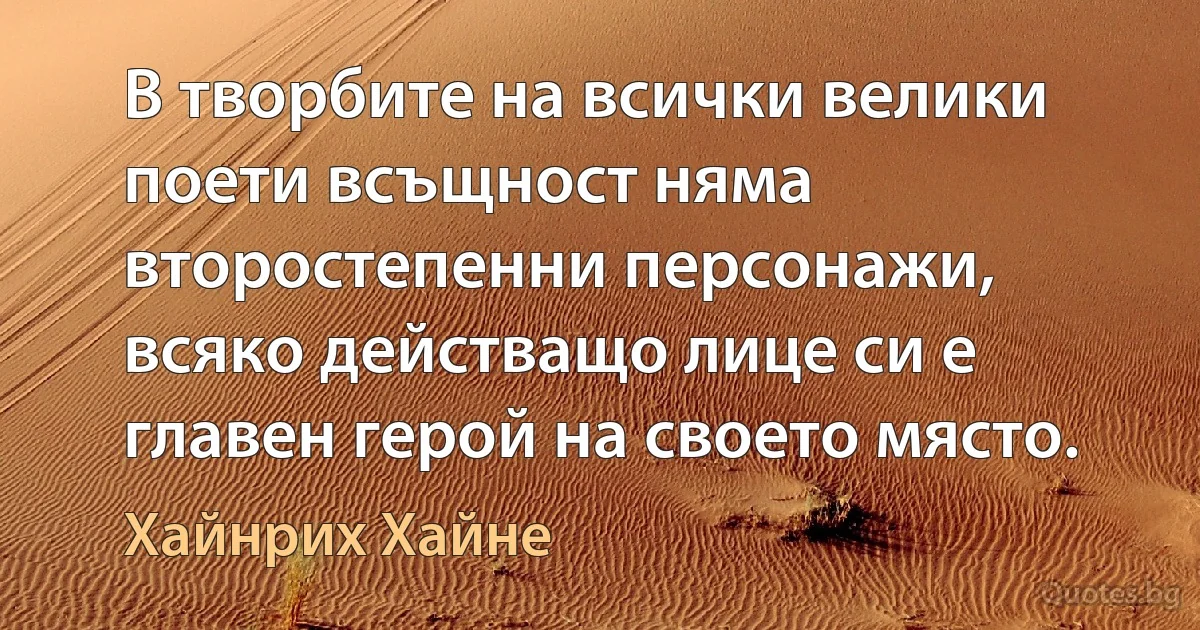 В творбите на всички велики поети всъщност няма второстепенни персонажи, всяко действащо лице си е главен герой на своето място. (Хайнрих Хайне)