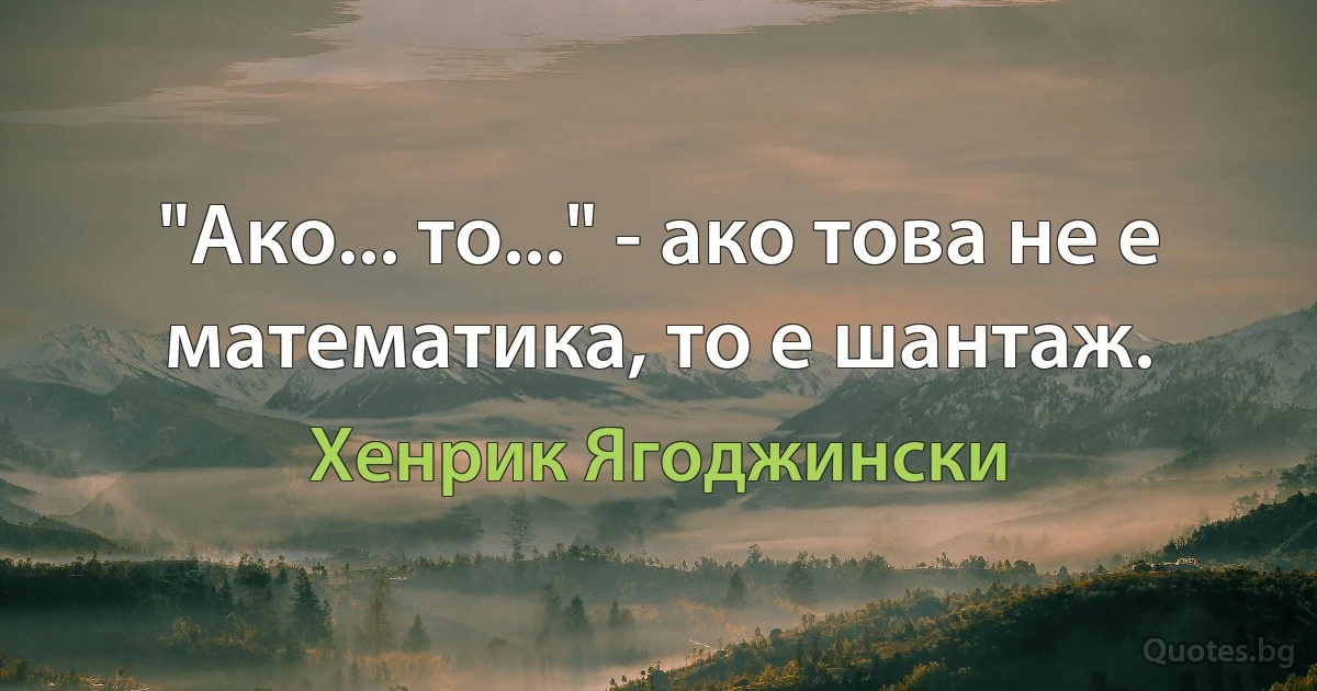 "Ако... то..." - ако това не е математика, то е шантаж. (Хенрик Ягоджински)