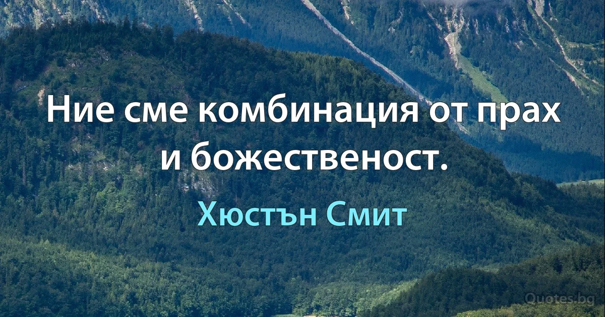 Ние сме комбинация от прах и божественост. (Хюстън Смит)