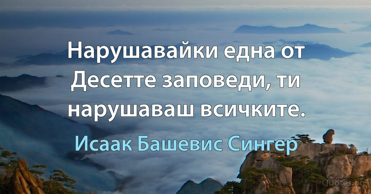 Нарушавайки една от Десетте заповеди, ти нарушаваш всичките. (Исаак Башевис Сингер)