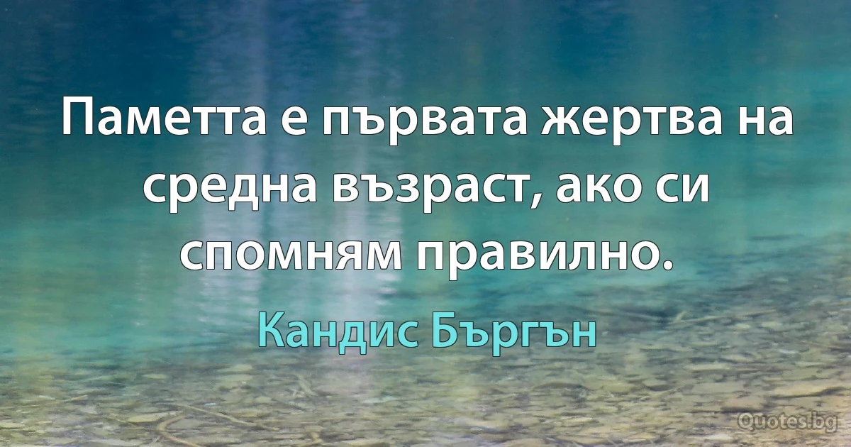 Паметта е първата жертва на средна възраст, ако си спомням правилно. (Кандис Бъргън)