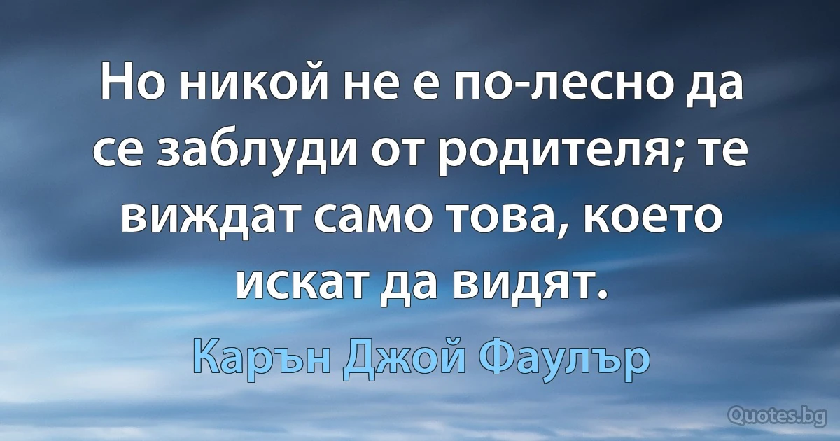 Но никой не е по-лесно да се заблуди от родителя; те виждат само това, което искат да видят. (Карън Джой Фаулър)