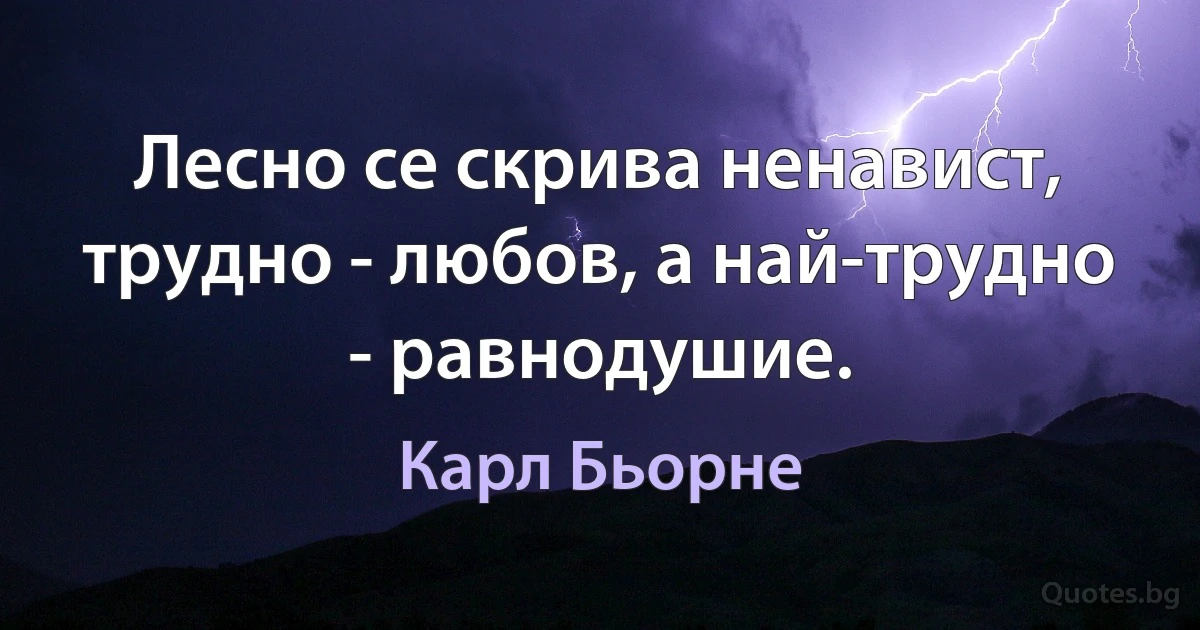 Лесно се скрива ненавист, трудно - любов, а най-трудно - равнодушие. (Карл Бьорне)