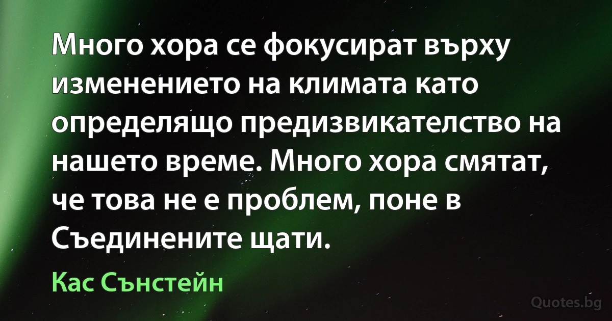 Много хора се фокусират върху изменението на климата като определящо предизвикателство на нашето време. Много хора смятат, че това не е проблем, поне в Съединените щати. (Кас Сънстейн)