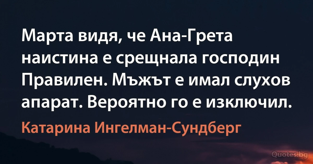 Марта видя, че Ана-Грета наистина е срещнала господин Правилен. Мъжът е имал слухов апарат. Вероятно го е изключил. (Катарина Ингелман-Сундберг)