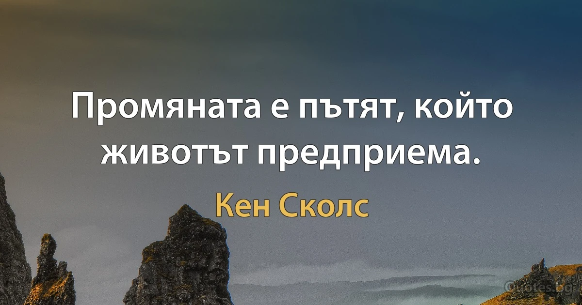 Промяната е пътят, който животът предприема. (Кен Сколс)