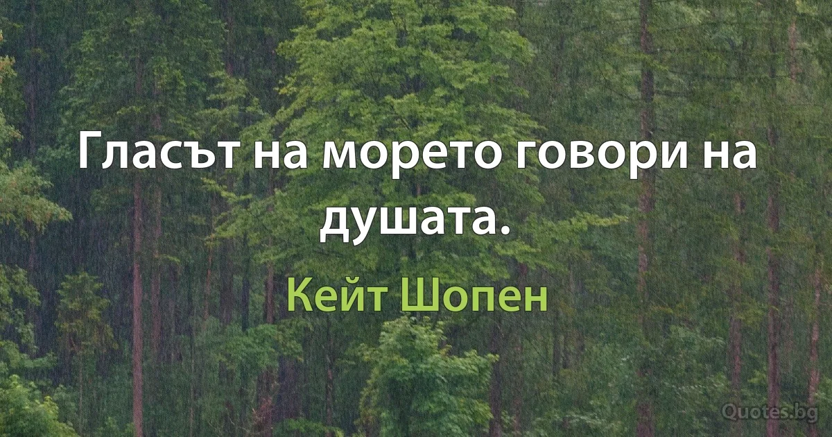 Гласът на морето говори на душата. (Кейт Шопен)