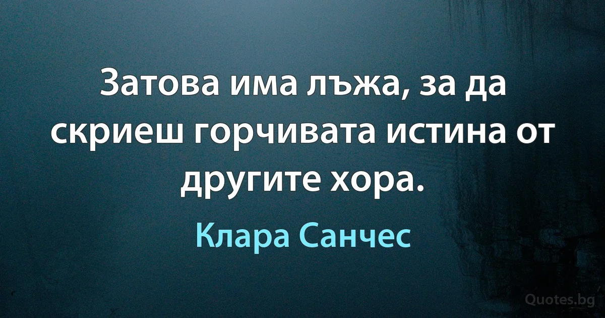 Затова има лъжа, за да скриеш горчивата истина от другите хора. (Клара Санчес)