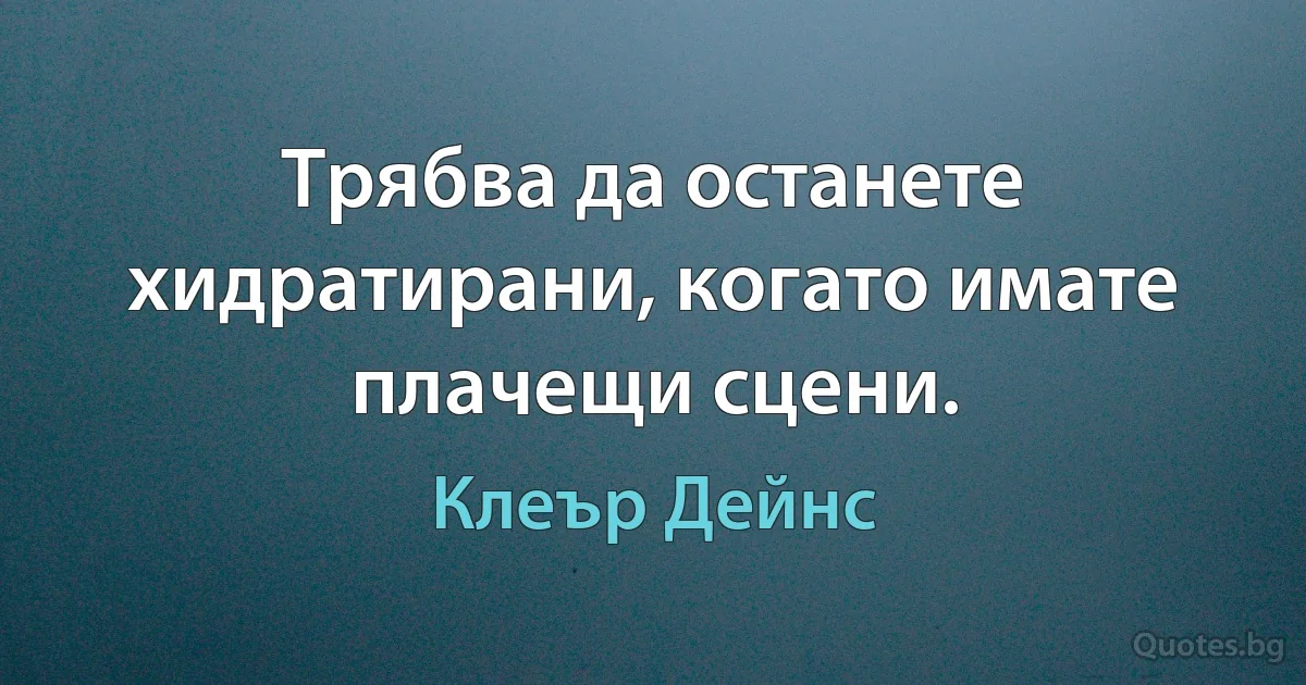 Трябва да останете хидратирани, когато имате плачещи сцени. (Клеър Дейнс)