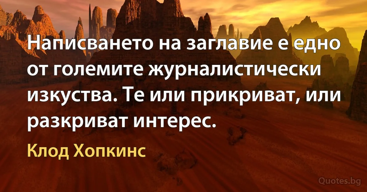 Написването на заглавие е едно от големите журналистически изкуства. Те или прикриват, или разкриват интерес. (Клод Хопкинс)