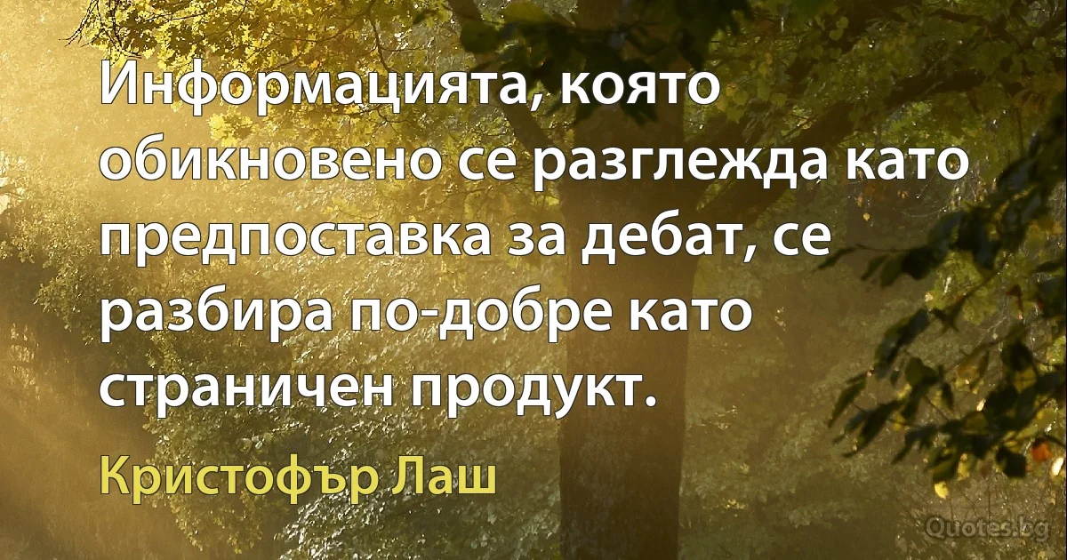 Информацията, която обикновено се разглежда като предпоставка за дебат, се разбира по-добре като страничен продукт. (Кристофър Лаш)