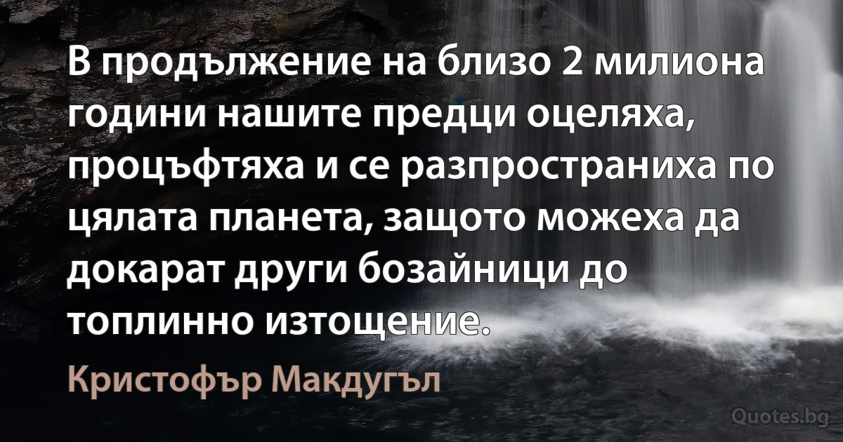 В продължение на близо 2 милиона години нашите предци оцеляха, процъфтяха и се разпространиха по цялата планета, защото можеха да докарат други бозайници до топлинно изтощение. (Кристофър Макдугъл)