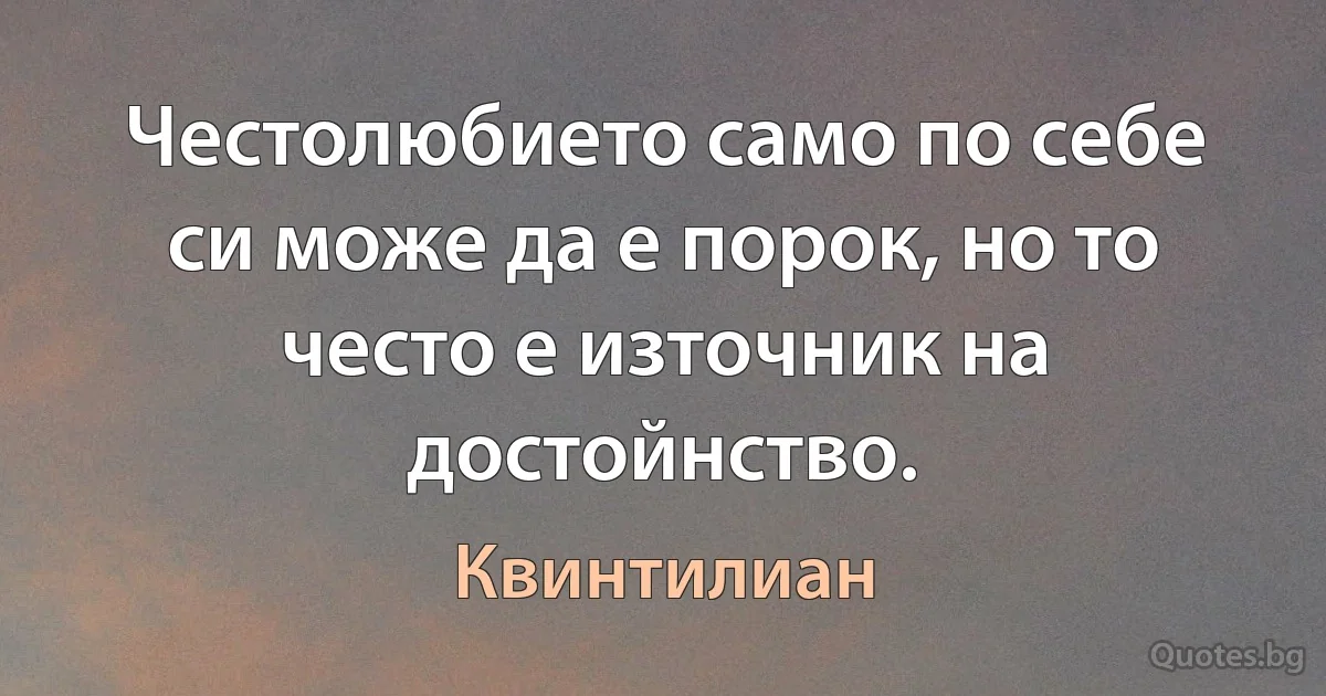 Честолюбието само по себе си може да е порок, но то често е източник на достойнство. (Квинтилиан)