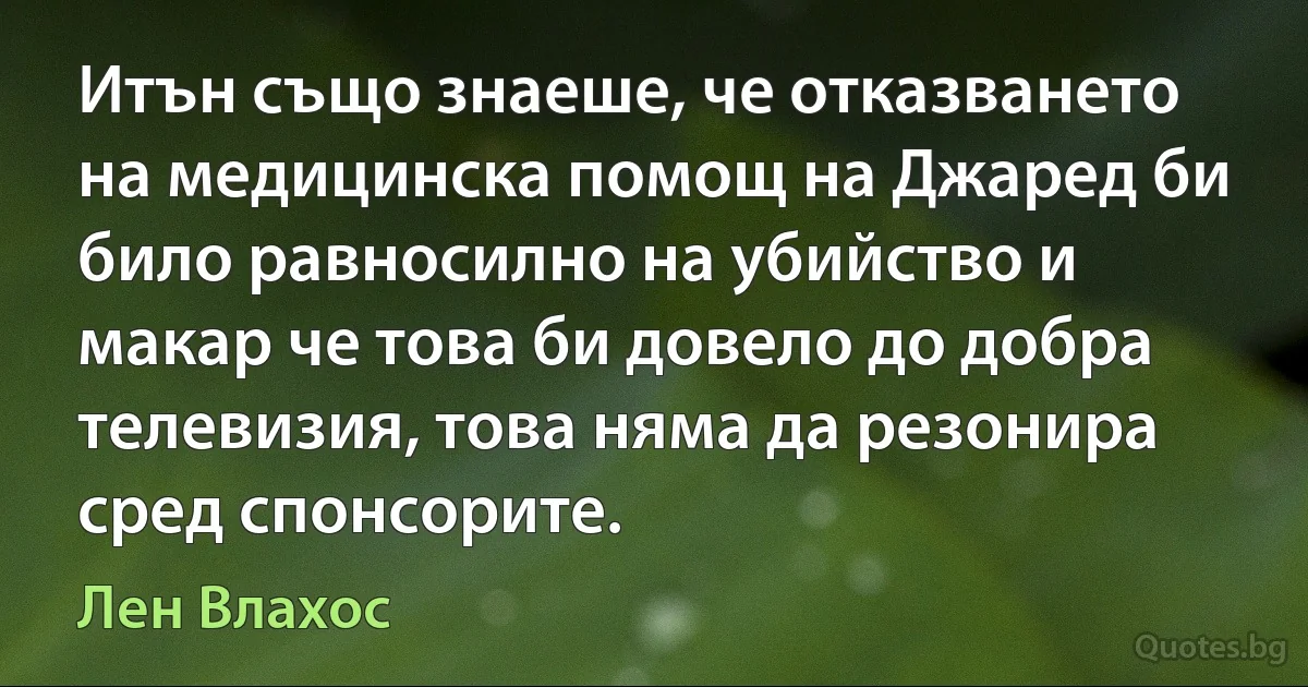 Итън също знаеше, че отказването на медицинска помощ на Джаред би било равносилно на убийство и макар че това би довело до добра телевизия, това няма да резонира сред спонсорите. (Лен Влахос)