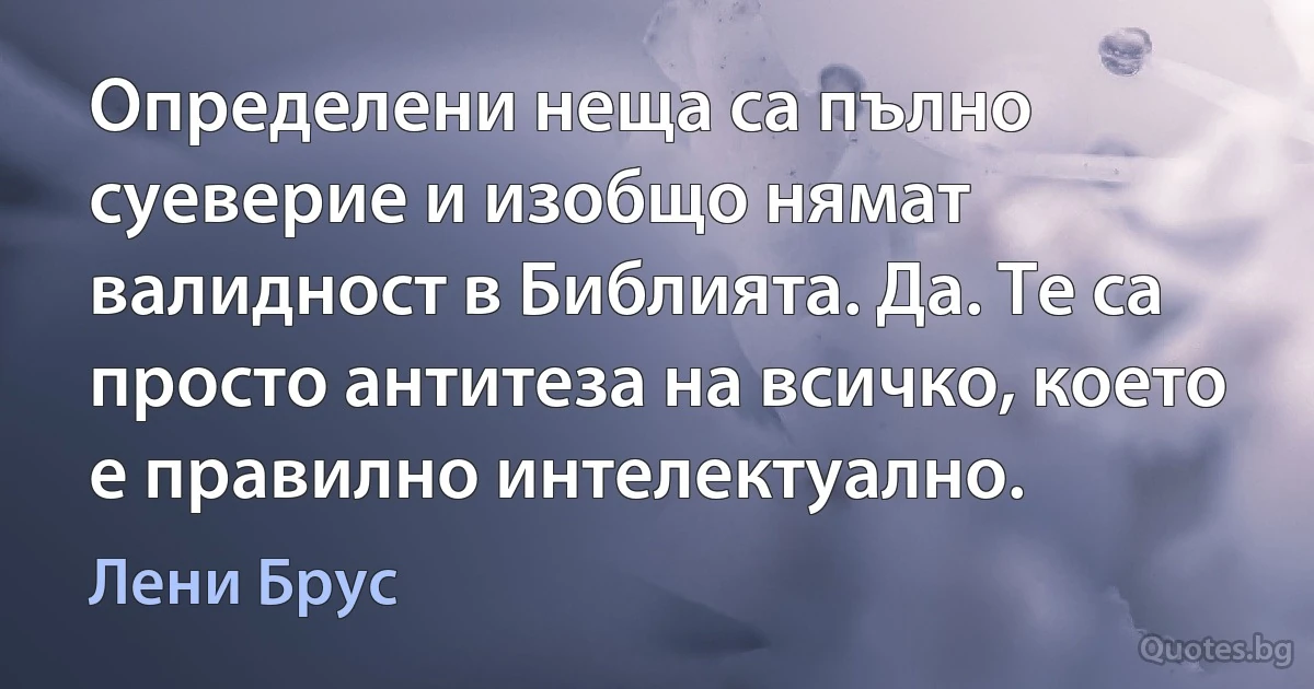 Определени неща са пълно суеверие и изобщо нямат валидност в Библията. Да. Те са просто антитеза на всичко, което е правилно интелектуално. (Лени Брус)