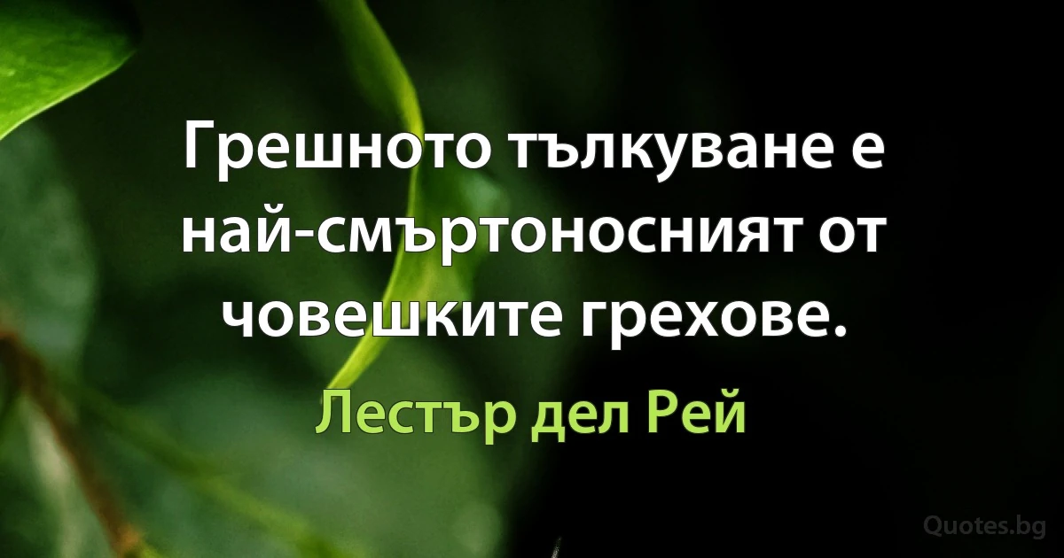 Грешното тълкуване е най-смъртоносният от човешките грехове. (Лестър дел Рей)