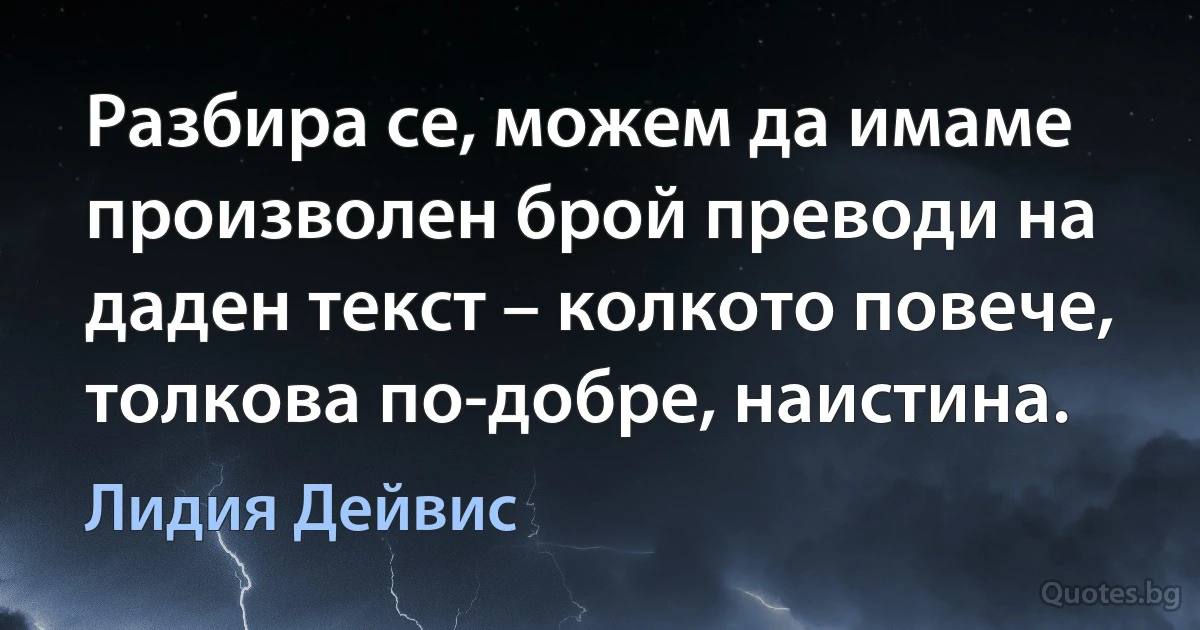 Разбира се, можем да имаме произволен брой преводи на даден текст – колкото повече, толкова по-добре, наистина. (Лидия Дейвис)