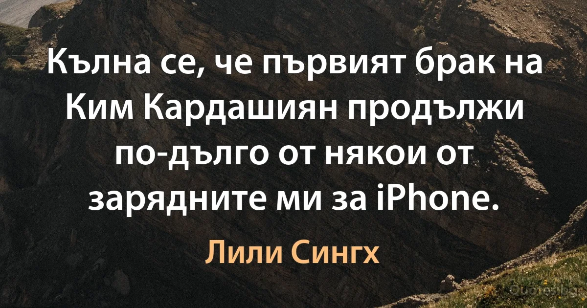 Кълна се, че първият брак на Ким Кардашиян продължи по-дълго от някои от зарядните ми за iPhone. (Лили Сингх)