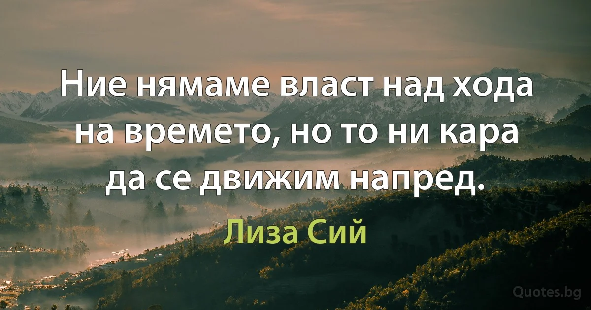 Ние нямаме власт над хода на времето, но то ни кара да се движим напред. (Лиза Сий)