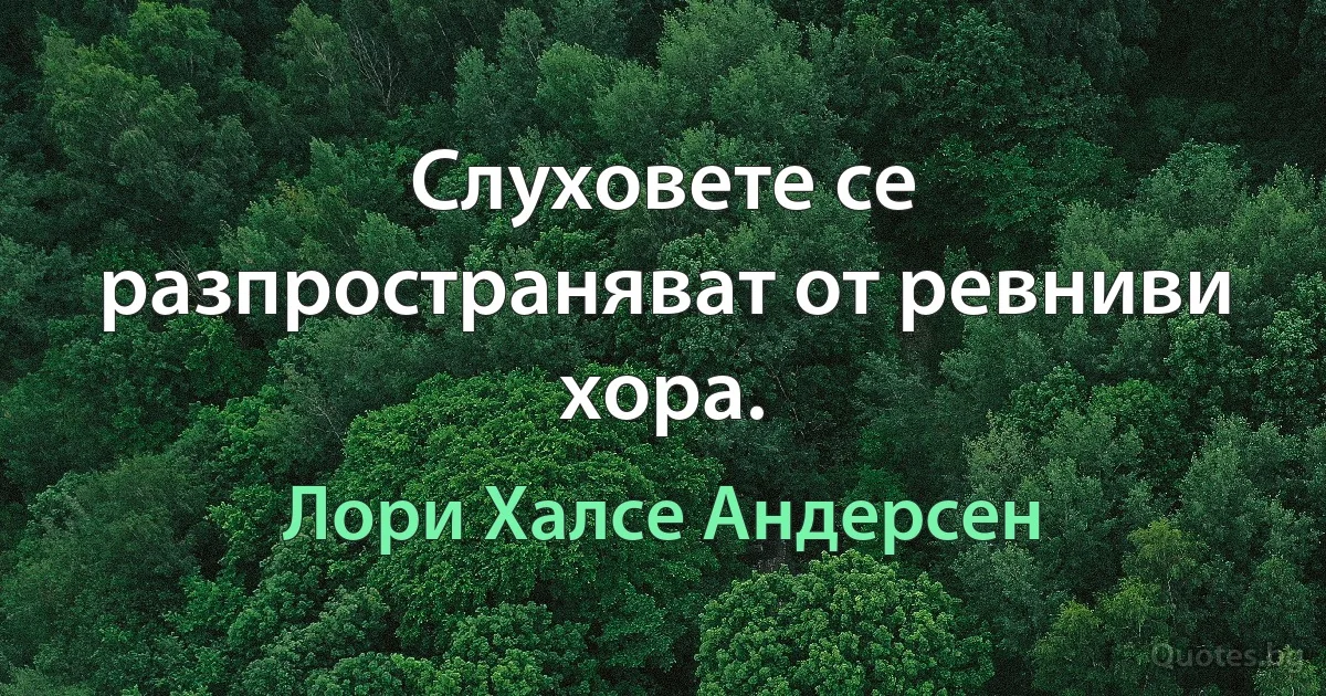 Слуховете се разпространяват от ревниви хора. (Лори Халсе Андерсен)