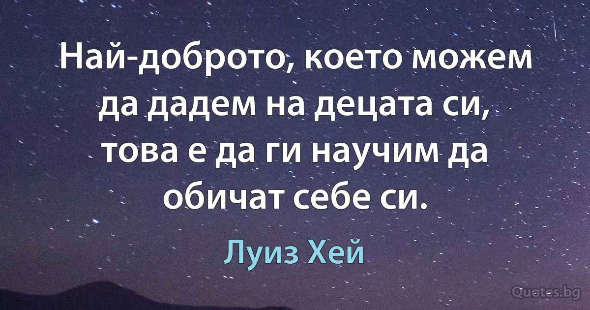 Най-доброто, което можем да дадем на децата си, това е да ги научим да обичат себе си. (Луиз Хей)