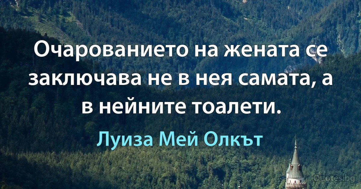 Очарованието на жената се заключава не в нея самата, а в нейните тоалети. (Луиза Мей Олкът)