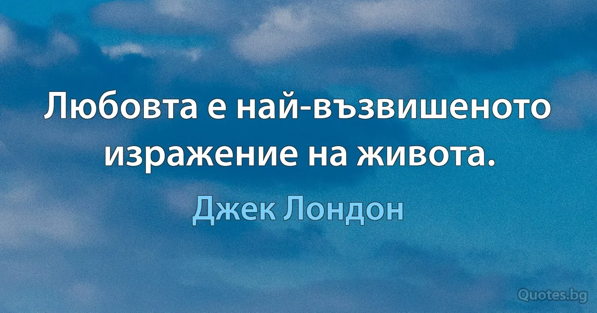 Любовта е най-възвишеното изражение на живота. (Джек Лондон)