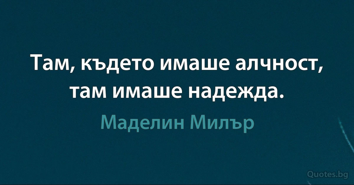 Там, където имаше алчност, там имаше надежда. (Маделин Милър)