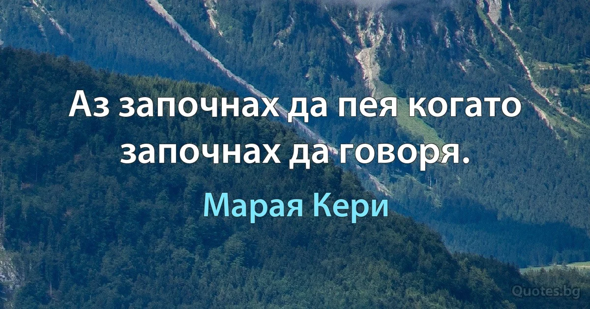 Аз започнах да пея когато започнах да говоря. (Марая Кери)