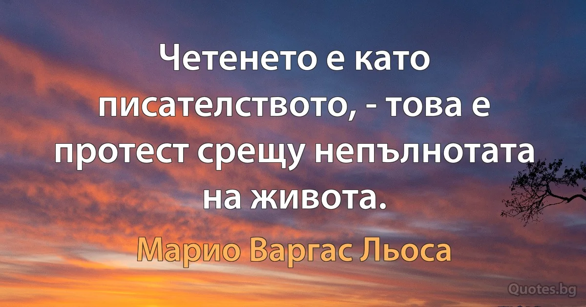 Четенето е като писателството, - това е протест срещу непълнотата на живота. (Марио Варгас Льоса)