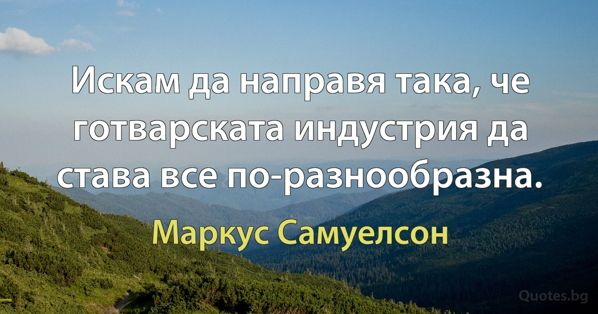 Искам да направя така, че готварската индустрия да става все по-разнообразна. (Маркус Самуелсон)