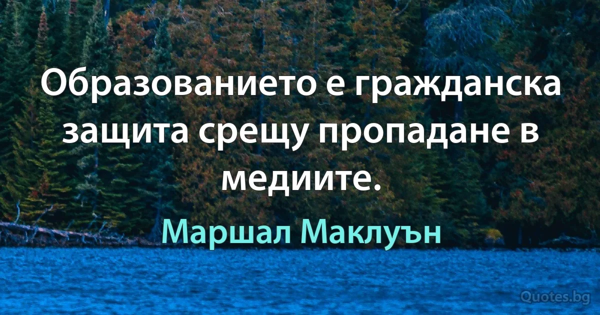 Образованието е гражданска защита срещу пропадане в медиите. (Маршал Маклуън)