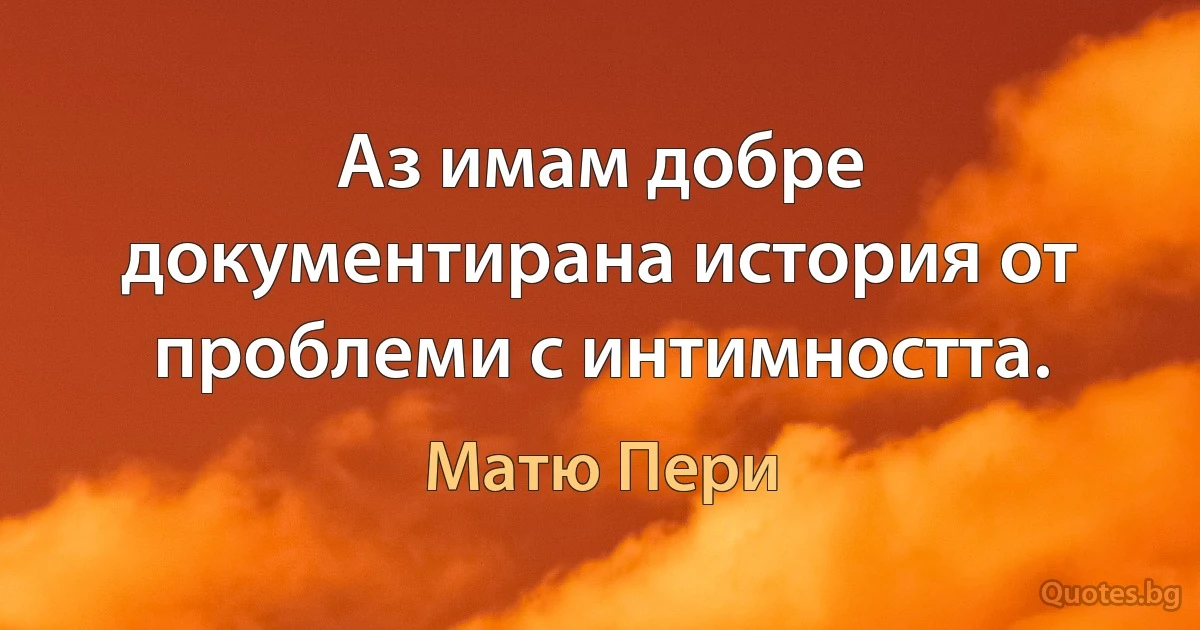 Аз имам добре документирана история от проблеми с интимността. (Матю Пери)