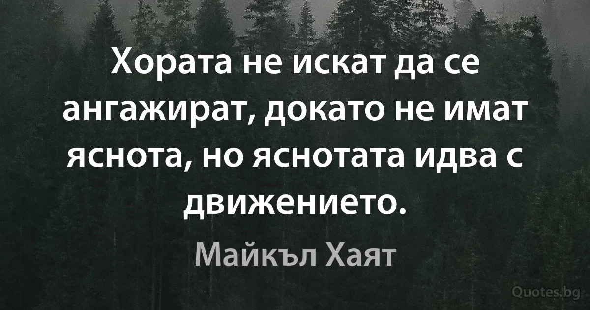 Хората не искат да се ангажират, докато не имат яснота, но яснотата идва с движението. (Майкъл Хаят)