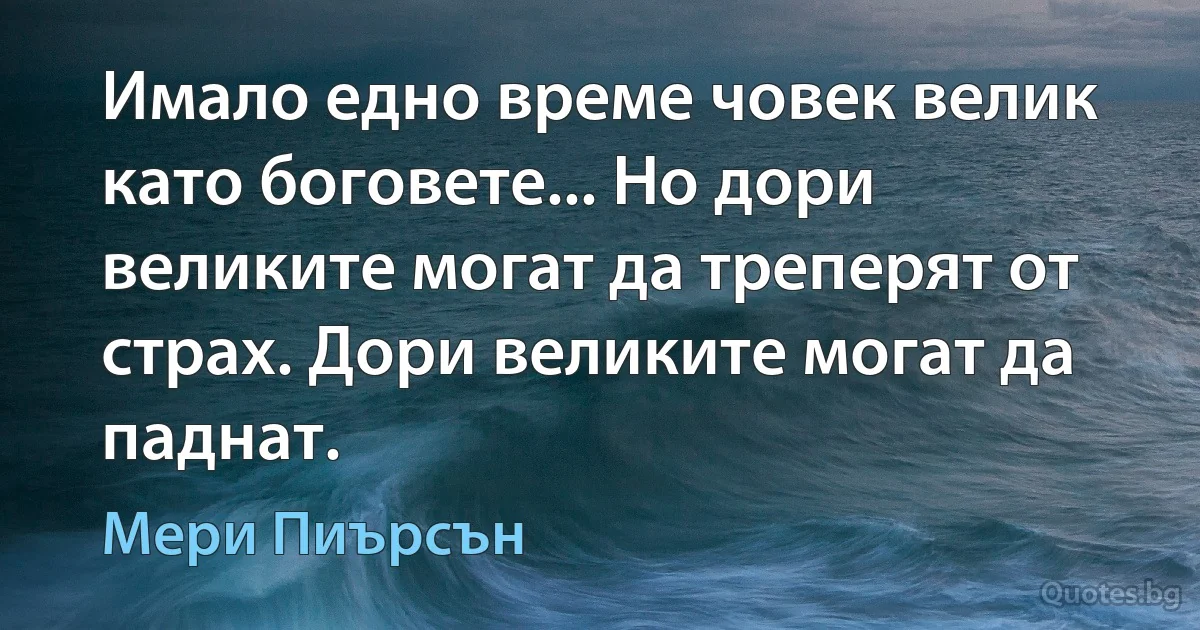 Имало едно време човек велик като боговете... Но дори великите могат да треперят от страх. Дори великите могат да паднат. (Мери Пиърсън)