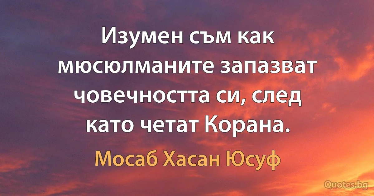 Изумен съм как мюсюлманите запазват човечността си, след като четат Корана. (Мосаб Хасан Юсуф)